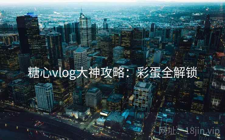 糖心vlog大神攻略：彩蛋全解锁