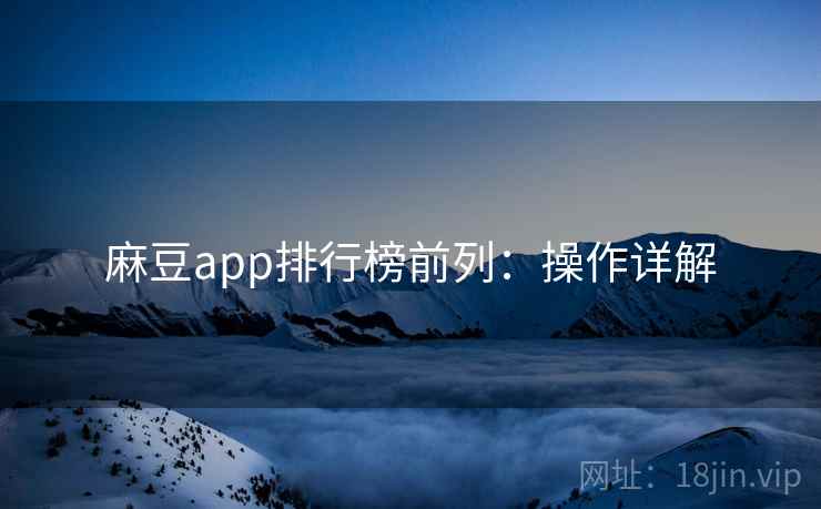 麻豆app排行榜前列：操作详解