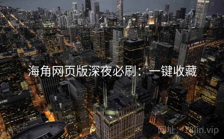 海角网页版深夜必刷：一键收藏