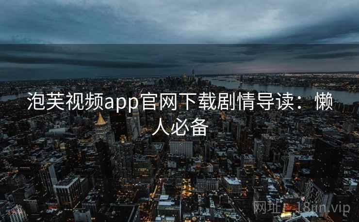 泡芙视频app官网下载剧情导读:懒人必备 泡芙视频app官网下载剧情导读:懒人必备