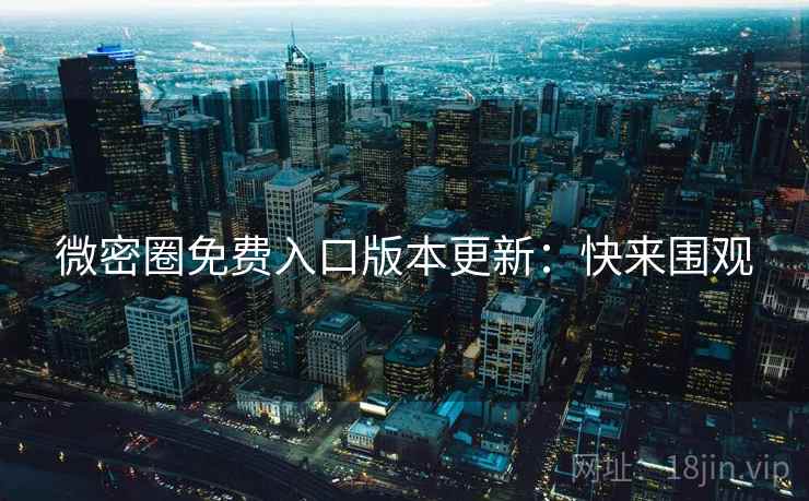 微密圈免费入口版本更新:快来围观 微密圈免费入口版本更新:快来围观