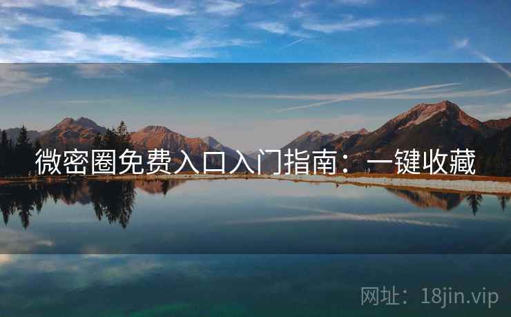 微密圈免费入口入门指南：一键收藏